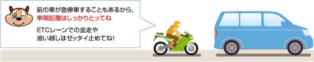 前の車が急停車することもあるから、車間距離はしっかりとってね。ETCレーンでの並走や追い越しはゼッタイ止めてね!