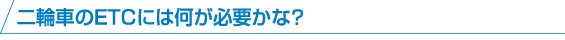 二輪車のETCには何が必要かな?